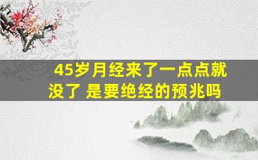 45岁月经来了一点点就没了 是要绝经的预兆吗